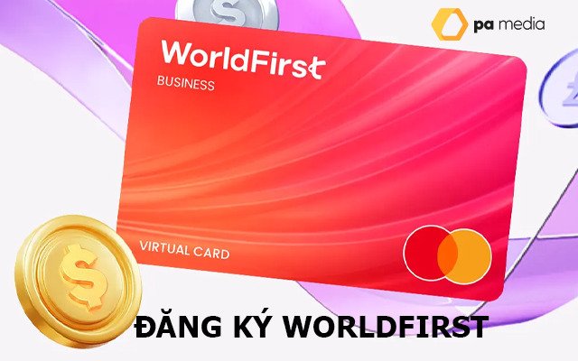 Worldfirst là gì? Đăng ký tài khoản Worldfirst thanh toán khắp thế giới